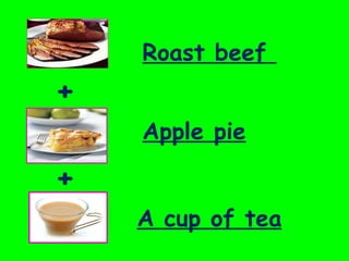 + + Roast beef  Apple pie A cup of tea 