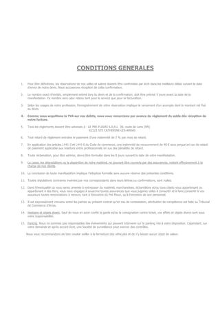 CONDITIONS GENERALES
1. Pour être définitives, les réservations de nos salles et salons doivent être confirmées par écrit dans les meilleurs délais suivant la date
d’envoi de notre devis. Nous accuserons réception de cette confirmation.
2. Le nombre exact d’invités, simplement estimé lors du devis et de la confirmation, doit être précisé 5 jours avant la date de la
manifestation. Ce nombre sera celui retenu tant pour le service que pour la facturation.
3. Selon les usages de notre profession, l’enregistrement de votre réservation implique le versement d’un acompte dont le montant est fixé
au devis.
4. Comme nous acquittons la TVA sur nos débits, nous vous remercions par avance du règlement du solde dès réception de
notre facture.
5. Tous les règlements doivent être adressés à : LE PRE FLEURI S.A.R.L 38, route de Lens (RN)
62223 STE CATHERINE-LES-ARRAS
6. Tout retard de règlement entraîne le paiement d’une indemnité de 3 % par mois de retard.
7. En application des articles L441-3 et L441-6 du Code de commerce, une indemnité de recouvrement de 40 € sera perçue en cas de retard
de paiement applicable aux relations entre professionnels en sus des pénalités de retard.
8. Toute réclamation, pour être admise, devra être formulée dans les 8 jours suivant la date de votre manifestation.
9. La casse, les dégradations ou la disparition de notre matériel, ne pouvant être couverts par des assurances, restent effectivement à la
charge de nos clients.
10. La conclusion de toute manifestation implique l’adoption formelle sans aucune réserve des présentes conditions.
11. Toutes stipulations contraires insérées par nos correspondants dans leurs lettres ou confirmations, sont nulles.
12. Dans l’éventualité où vous seriez amenés à entreposer du matériel, marchandises, échantillons et/ou tous objets vous appartenant ou
appartenant à des tiers, vous vous engagez à souscrire toutes assurances que vous jugeriez utiles à consentir et à faire consentir à vos
assureurs toutes renonciations à recours, tant à l’encontre du Pré Fleuri, qu’à l’encontre de son personnel.
13. Il est expressément convenu entre les parties au présent contrat qu’en cas de contestation, attribution de compétence est faite au Tribunal
de Commerce d’Arras.
14. Vestiaire et objets divers. Sauf de nous en avoir confié la garde et/ou la consignation contre ticket, vos effets et objets divers sont sous
votre responsabilité.
15. Parking. Nous ne sommes pas responsables des évènements qui peuvent intervenir sur le parking mis à votre disposition. Cependant, sur
votre demande et après accord écrit, une Société de surveillance peut exercer des contrôles.
Nous vous recommandons de bien vouloir veiller à la fermeture des véhicules et de n’y laisser aucun objet de valeur.
 