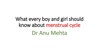 What every boy and girl should
know about menstrual cycle
Dr Anu Mehta
 