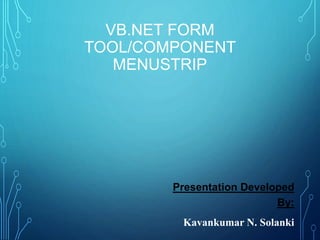 VB.NET FORM
TOOL/COMPONENT
MENUSTRIP
Presentation Developed
By:
Kavankumar N. Solanki
 