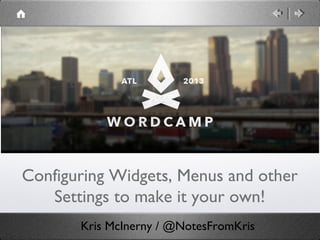 Configuring Widgets, Menus and other
   Settings to make it your own!
       Kris McInerny / @NotesFromKris
 