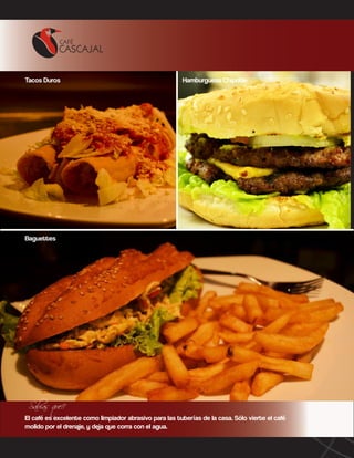 Tacos Duros

Hamburguesa Chipotle

Baguettes

Sabias que!!

El café es excelente como limpiador abrasivo para las tuberías de la casa. Sólo vierte el café
molido por el drenaje, y deja que corra con el agua.

 