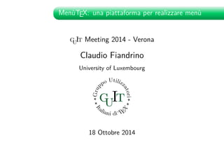 MenùTEX: una piattaforma per realizzare menù 
guIt Meeting 2014 - Verona 
Claudio Fiandrino 
University of Luxembourg 
Gruppo Utilizzatori 
b guIt 
b Italiani di 
b b 
TEX 
18 Ottobre 2014 
 