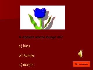 4 Apakah warna bunga ini? a) biru b) Kuning c) merah Menu utama