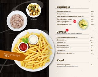 Гарниры
Хлеб
140.—
150.—
120.—
120.—
120.—
120.—
Паровые овощи / 130 г
Овощи гриль / 130 г
Микс из нескольких сортов риса / 130 г
Картофельное пюре / 150 г
Бэби-картофель / 130 г
Картофель фри / 130 г
Соусы
Рекомендуем заказать соусы от нашего шеф-повара
40.—
40.—
60.—
60.—
40.—
40.—
40.—
70.—
Соус горчичный с медом / 30 г
Демиглас / 30 г
Дип-соус / 50 г
Пеппероната / 80 г
Томатная сальса / 30 г
Тар-тар / 30 г
Дижонская горчица / 30 г
Хлебная корзинка
Два вида булочек и сливочное масло / 70/20 г
Картофель фри120 �
Микс
из нескольких
сортов риса
Бэби-картофель
 
