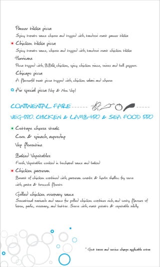 Panner tikka pizza
Spicy tomato sauce cheese and topped with tandoori roast panner tikka
Chicken tikka pizza
Spicy tomato sauce, cheese and topped with tandoori roast chicken tikka
Hurricane
Pizza topped with BBQ chicken, spicy chicken mince, onions and bell peppers.
Chicago pizza
A flavourful meat pizza topped with chicken salami and cheese
Air special pizza (Veg & Non Veg)
CONTINENTAL FARE
VEG-380. CHICKEN & LAMB-450 & SEA FOOD 550
Cottage cheese steak
Corn & spinach augreding
Veg florentine
Baked Vegetables
Fresh Vegetables cooked in bechamel sauce and baked
Chicken parmesan
Breast of chicken combined with parmesan crumbs & herbs shallow fry serve
with pasta & broccoli florets
Grilled chicken rosemary sauce
Sensational marinade and sauce for grilled chicken combines rich and zesty flavours of
lemon, garlic, rosemary, and butter. Serve with roast potato & vegetable mildly
* Govt taxes and service charge applicable extra
 