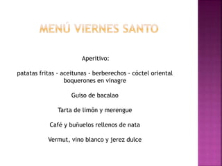 Aperitivo:
patatas fritas - aceitunas - berberechos - cóctel oriental
boquerones en vinagre
Guiso de bacalao
Tarta de limón y merengue
Café y buñuelos rellenos de nata
Vermut, vino blanco y jerez dulce