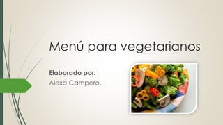 Menú para vegetarianos
Elaborado por:
Alexa Campero.
 
