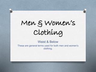 Men & Women’s 
Clothing 
Waist & Below 
These are general terms used for both men and women’s 
clothing. 
 