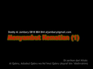 MenyambutKematian (1) Doddy Al Jambary 0818 884 844 aljambary@gmail.com Di sarikandariKitab:  Al Qabru, AdzabulQabruwaNa’imulQabru (Asyraf bin ‘Abdirrahim) 