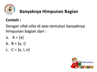 Contoh :
Dengan sifat-sifat di atas tentukan banyaknya
himpunan bagian dari :
a. A = {a}
b. B = {a, i}
c. C = {a, I, e}
Banyaknya Himpunan Bagian
 