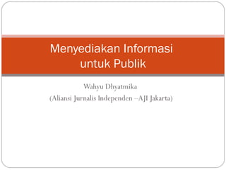 Menyediakan Informasi
    untuk Publik
            Wahyu Dhyatmika
(Aliansi Jurnalis Independen –AJI Jakarta)
 