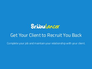 Get Your Client to Recruit You Back
Complete your job and maintain your relationship with your client.
 