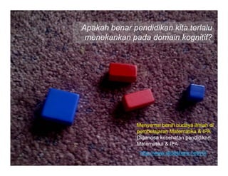 @iwanpranoto © 2013



Apakah benar pendidikan kita terlalu
 menekankan pada domain kognitif?




                   Menyemai benih budaya ilmiah di
                   pembelajaran Matematika & IPA
                   Diganosa kesehatan pendidikan
                   Matematika & IPA
                     http://www.slideshare.net/y0r
 