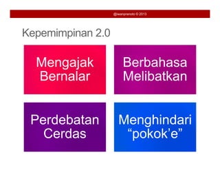 @iwanpranoto © 2013




Kepemimpinan 2 0
             2.0

  Mengajak              Berbahasa
  Bernalar              Melibatkan


 Perdebatan
 P d b t             Menghindari
                     M    hi d i
   Cerdas             “pokok’e”
                       p
 