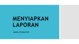 MENYIAPKAN
LAPORAN
Jakarta, 30 Maret 2021
 