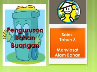 Sains
Tahun 6
Menyiasat
Alam Bahan
PengurusanPengurusan
BahanBahan
BuanganBuangan
 