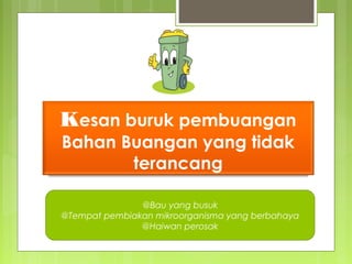 Kesan buruk pembuangan
Bahan Buangan yang tidak
terancang
@Bau yang busuk
@Tempat pembiakan mikroorganisma yang berbahaya
@Haiwan perosak
 
