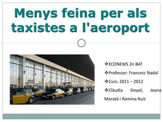 Menys feina per als
taxistes a l'aeroport

              ECONEWS 2n BAT
              Professor: Francesc Nadal
              Curs: 2011 – 2012
              Clàudia    Sinyol,    Joana
              Morató i Romina Ruiz
 