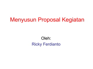 Menyusun Proposal Kegiatan
Oleh:
Ricky Ferdianto
 