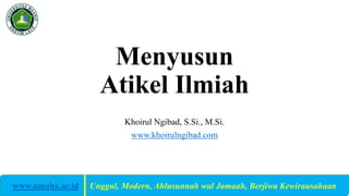 Menyusun
Atikel Ilmiah
Khoirul Ngibad, S.Si., M.Si.
www.khoirulngibad.com
www.umaha.ac.id | Unggul, Modern, Ahlusunnah wal Jamaah, Berjiwa Kewirausahaan
 