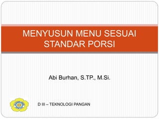 Abi Burhan, S.TP., M.Si.
MENYUSUN MENU SESUAI
STANDAR PORSI
D III – TEKNOLOGI PANGAN
 