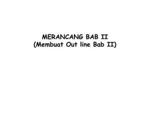 MERANCANG BAB II
(Membuat Out line Bab II)
 