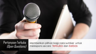 Pertanyaan Terbuka
(Open Questions)
Memberikan pilihan bagi nara sumber untuk
merespons secara terbuka dan bebas
 