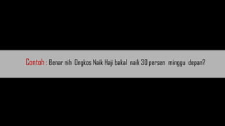 Contoh : Benar nih Ongkos Naik Haji bakal naik 30 persen minggu depan?
 