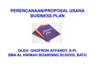 PERENCANAAN/PROPOSAL USAHA
BUSINESS PLAN
OLEH: GHUFRON AFFANDY, S.Pi.
SMA AL HIKMAH BOARDING SCHOOL BATU
 