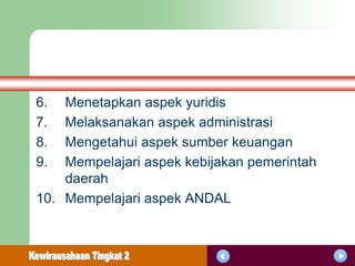 6.  Menetapkan aspek yuridis
7.  Melaksanakan aspek administrasi
8.  Mengetahui aspek sumber keuangan
9.  Mempelajari aspek kebijakan pemerintah
    daerah
10. Mempelajari aspek ANDAL
 