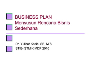 BUSINESS PLAN
Menyusun Rencana Bisnis
Sederhana
Dr. Yulizar Kasih, SE, M.Si
STIE- STMIK MDP 2010
 