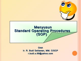 MenyusunMenyusun
Standard Operating ProceduresStandard Operating Procedures
(SOP)(SOP)
OlehOleh
Ir. R. Budi Setiawan, MM. CISCPIr. R. Budi Setiawan, MM. CISCP
r.budi.s.68@gmail.comr.budi.s.68@gmail.com
 