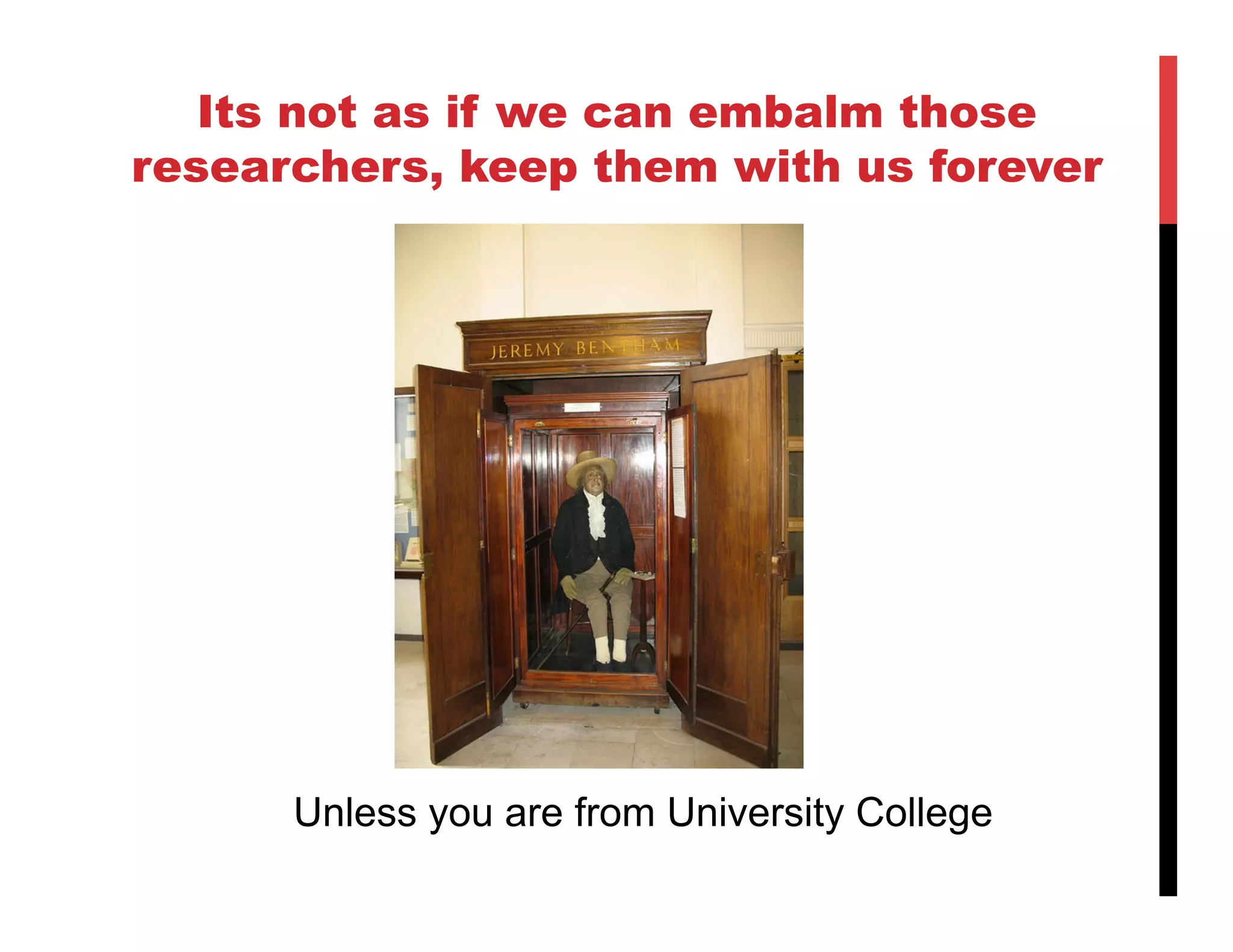 Its not as if we can embalm those
researchers, keep them with us forever




      Unless you are from University College
 