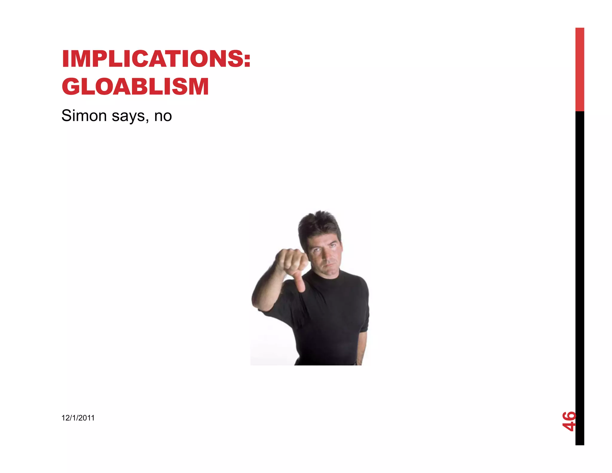 IMPLICATIONS:
GLOABLISM
Simon says, no




                 46
12/1/2011
 