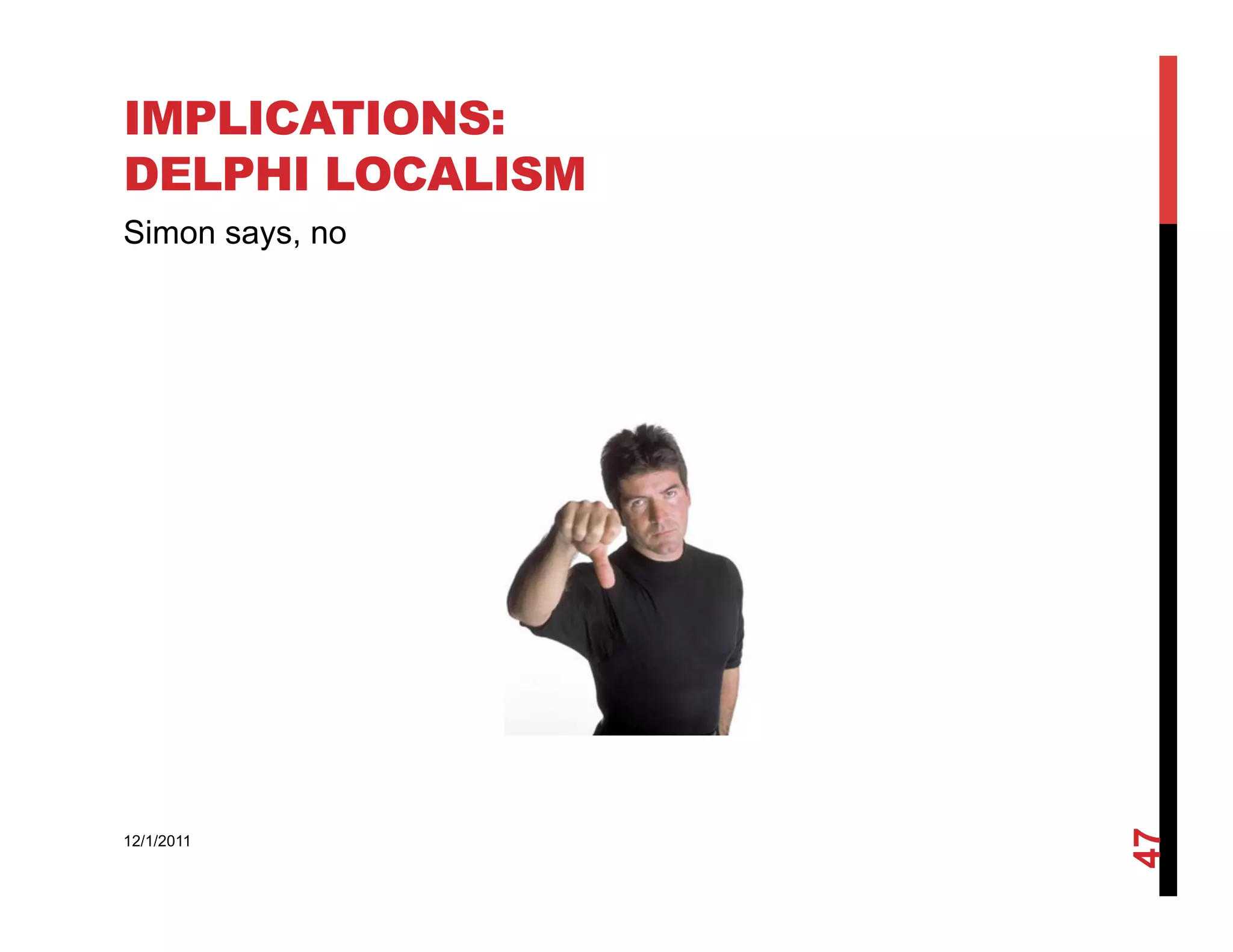 IMPLICATIONS:
DELPHI LOCALISM
Simon says, no




                  47
12/1/2011
 
