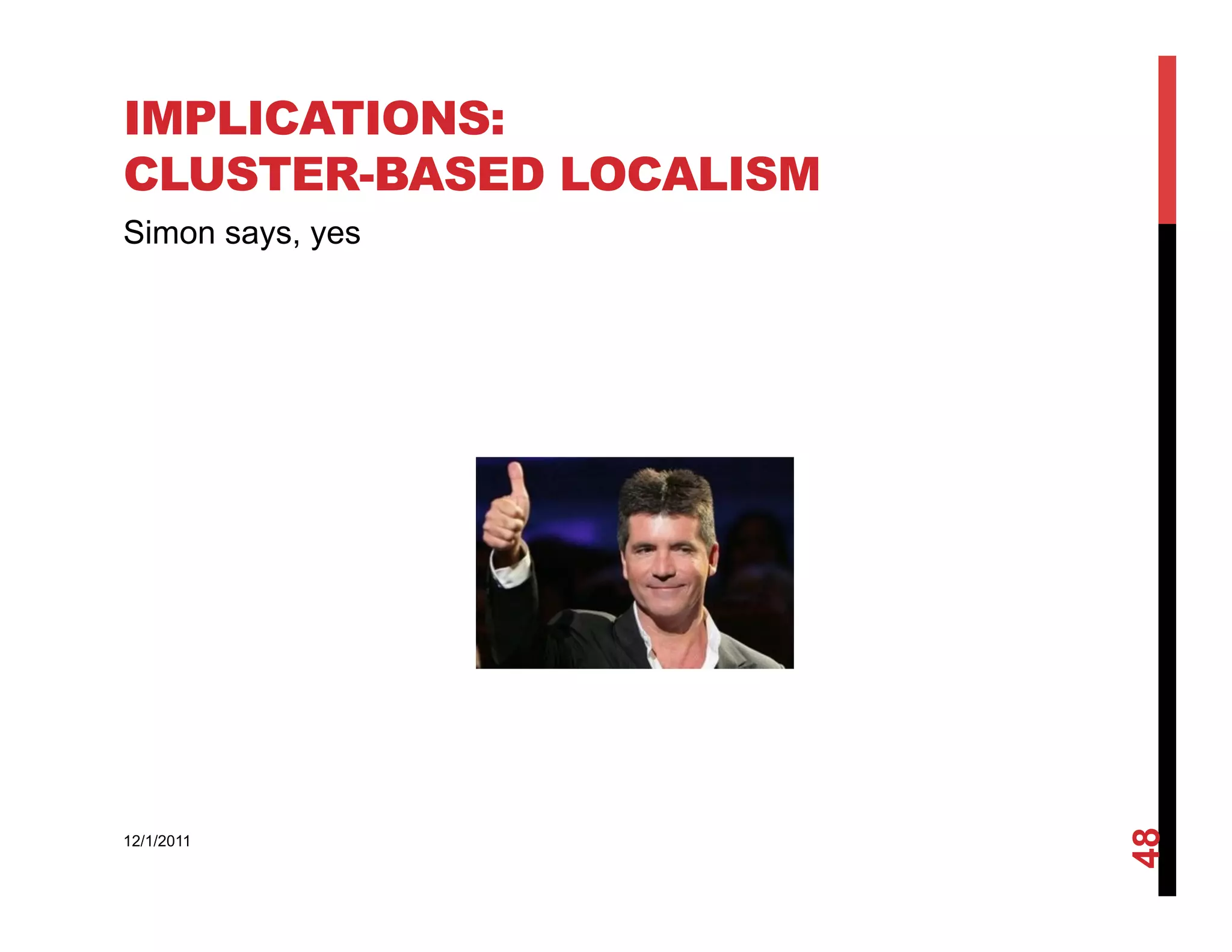 IMPLICATIONS:
CLUSTER-BASED LOCALISM
Simon says, yes




                         48
12/1/2011
 