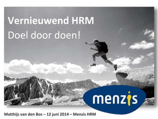Vernieuwend HRM
Doel door doen!
Matthijs van den Bos – 12 juni 2014 – Menzis HRM
 