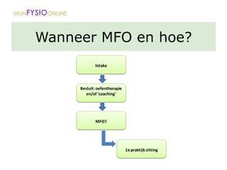 Wanneer MFO en hoe?
Intake
Besluit: oefentherapie
en/of 'coaching'
MFO?
1e praktijk zitting
 