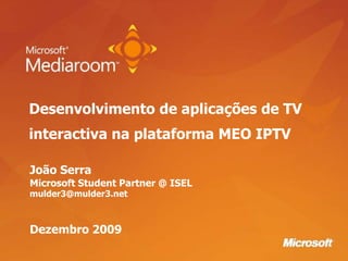 Desenvolvimento de aplicações de TV interactiva na plataforma MEO IPTV João Serra Microsoft Student Partner @ ISEL mulder3@mulder3.net Dezembro 2009 
