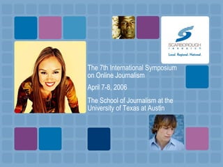 The 7th International Symposium
on Online Journalism
April 7-8, 2006
The School of Journalism at the
University of Texas a...