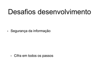 Desafios desenvolvimento
• Segurança da informação
• Cifra em todos os passos
 