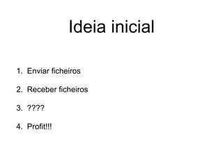Ideia inicial
1. Enviar ficheiros
2. Receber ficheiros
3. ????
4. Profit!!!
 