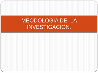 MEODOLOGIA DE  LA INVESTIGACION. 