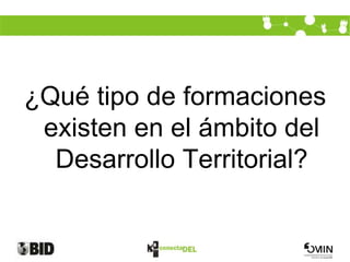 ¿Qué tipo de formaciones
 existen en el ámbito del
  Desarrollo Territorial?
 