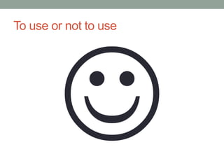 To use or not to use
 