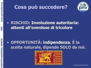 Cosa può succedere? RISCHIO:  Involuzione autoritaria: attenti all’overdose di tricolore OPPORTUNITÀ:  indipendenza.  È la scelta naturale, dipende SOLO da noi.   