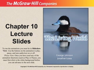 Copyright © The McGraw-Hill Companies, Inc. Permission required for reproduction or display.
Chapter 10
Lecture
Slides
To run the animations you must be in Slideshow
View. Use the buttons on the animation to play,
pause, and turn audio/text on or off.
Please Note: Once you have used any of the
animation functions (such as Play or Pause), you
must first click in the white background before
you can advance to the next slide.
 