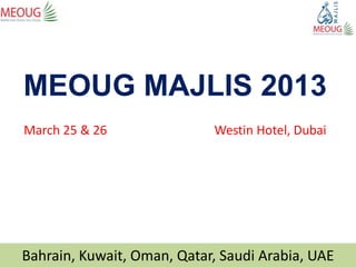 MEOUG MAJLIS 2013
March 25 & 26               Westin Hotel, Dubai




Bahrain, Kuwait, Oman, Qatar, Saudi Arabia, UAE
 