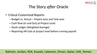 Bahrain, Jordan, KSA, Kuwait, Lebanon, Oman, Qatar, UAE, Yemen
• Critical Customized Reports
– Budget vs. Actual – Project...